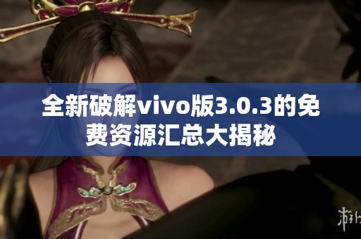 全新破解vivo版3.0.3的免费资源汇总大揭秘