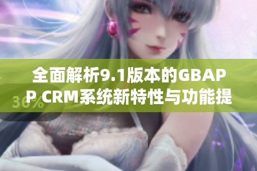 全面解析9.1版本的GBAPP CRM系统新特性与功能提升