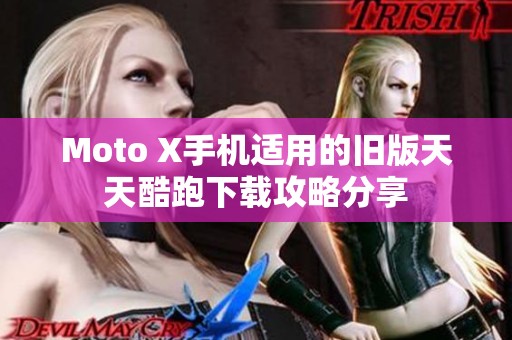 Moto X手机适用的旧版天天酷跑下载攻略分享