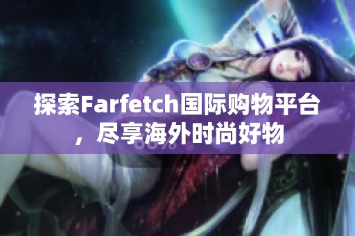 探索Farfetch国际购物平台，尽享海外时尚好物