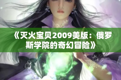 《灭火宝贝2009美版：俄罗斯学院的奇幻冒险》