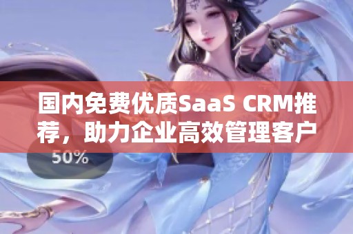 国内免费优质SaaS CRM推荐，助力企业高效管理客户关系