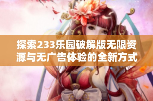 探索233乐园破解版无限资源与无广告体验的全新方式