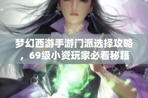 梦幻西游手游门派选择攻略，69级小资玩家必看秘籍