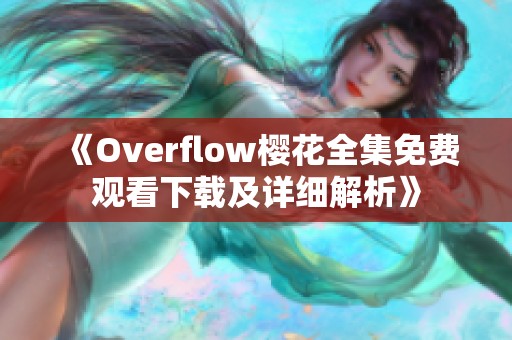 《Overflow樱花全集免费观看下载及详细解析》