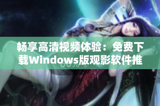 畅享高清视频体验：免费下载Windows版观影软件推荐