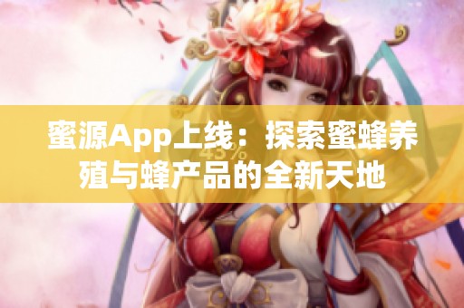 蜜源App上线：探索蜜蜂养殖与蜂产品的全新天地