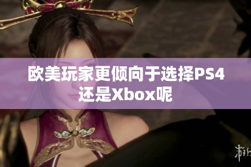 欧美玩家更倾向于选择PS4还是Xbox呢