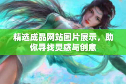 精选成品网站图片展示，助你寻找灵感与创意