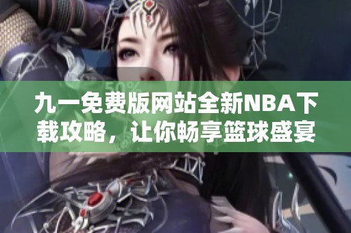 九一免费版网站全新NBA下载攻略，让你畅享篮球盛宴