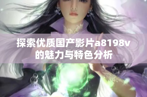 探索优质国产影片a8198v的魅力与特色分析