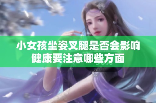 小女孩坐姿叉腿是否会影响健康要注意哪些方面