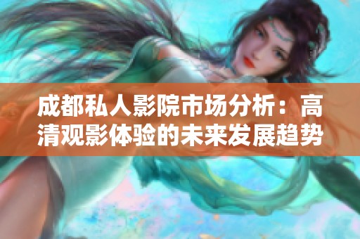 成都私人影院市场分析：高清观影体验的未来发展趋势