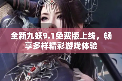 全新九妖9.1免费版上线，畅享多样精彩游戏体验