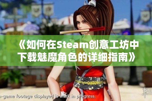 《如何在Steam创意工坊中下载魅魔角色的详细指南》