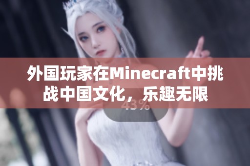 外国玩家在Minecraft中挑战中国文化，乐趣无限