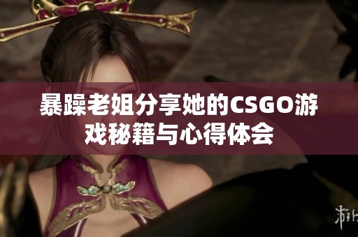 暴躁老姐分享她的CSGO游戏秘籍与心得体会