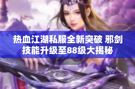 热血江湖私服全新突破 邪剑技能升级至88级大揭秘