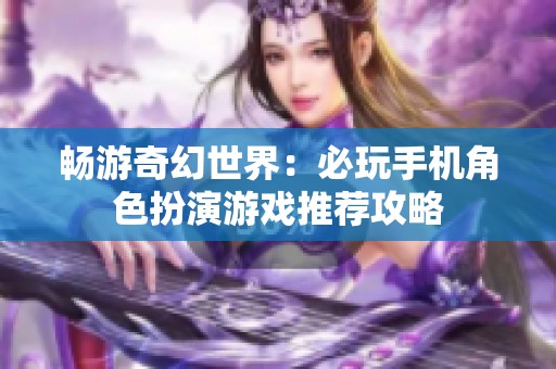 畅游奇幻世界：必玩手机角色扮演游戏推荐攻略