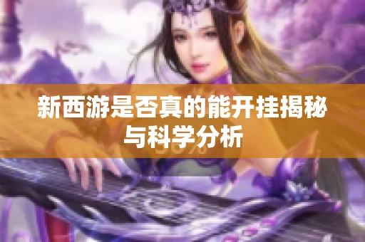 新西游是否真的能开挂揭秘与科学分析