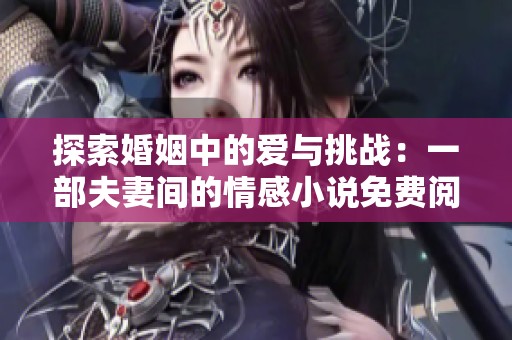 探索婚姻中的爱与挑战：一部夫妻间的情感小说免费阅读