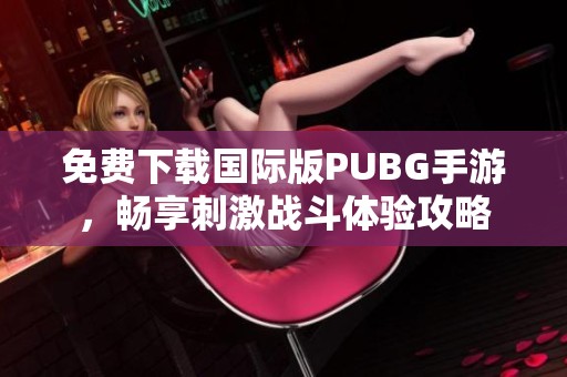 免费下载国际版PUBG手游，畅享刺激战斗体验攻略