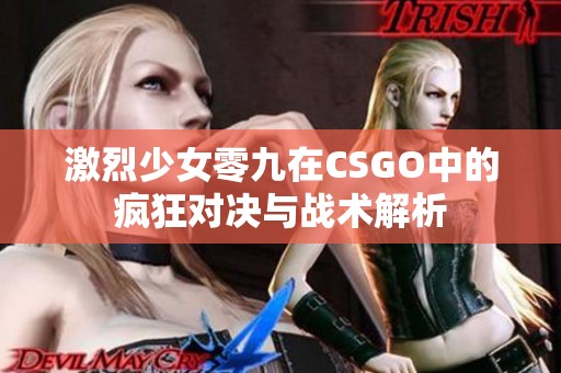 激烈少女零九在CSGO中的疯狂对决与战术解析