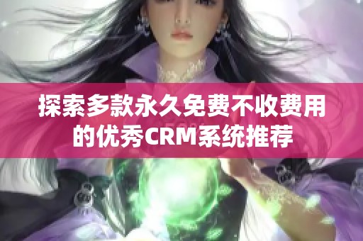 探索多款永久免费不收费用的优秀CRM系统推荐