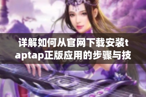 详解如何从官网下载安装taptap正版应用的步骤与技巧