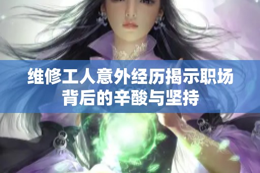 维修工人意外经历揭示职场背后的辛酸与坚持