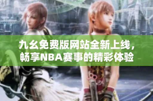 九幺免费版网站全新上线，畅享NBA赛事的精彩体验