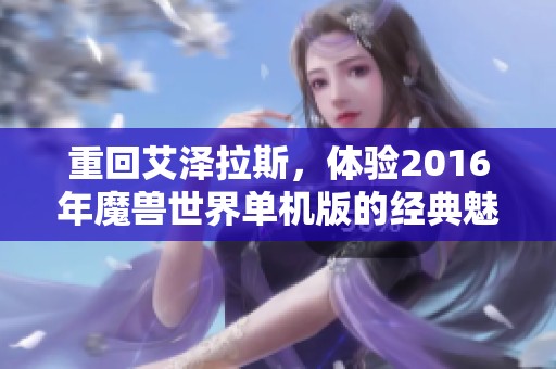 重回艾泽拉斯，体验2016年魔兽世界单机版的经典魅力