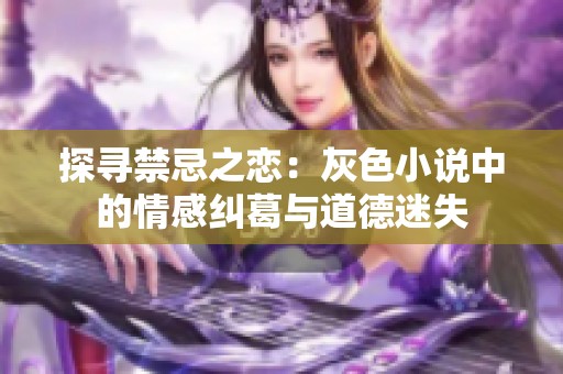 探寻禁忌之恋：灰色小说中的情感纠葛与道德迷失