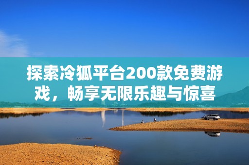 探索冷狐平台200款免费游戏，畅享无限乐趣与惊喜