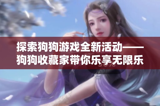 探索狗狗游戏全新活动——狗狗收藏家带你乐享无限乐趣