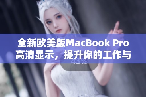 全新欧美版MacBook Pro高清显示，提升你的工作与娱乐体验