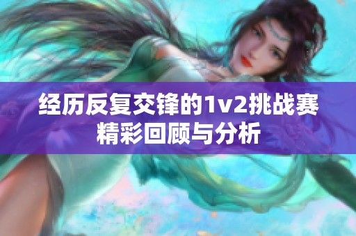 经历反复交锋的1v2挑战赛精彩回顾与分析