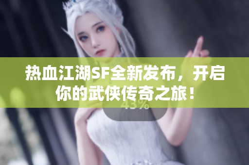 热血江湖SF全新发布，开启你的武侠传奇之旅！