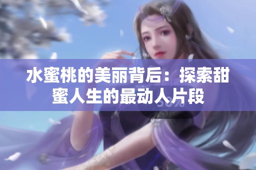 水蜜桃的美丽背后：探索甜蜜人生的最动人片段