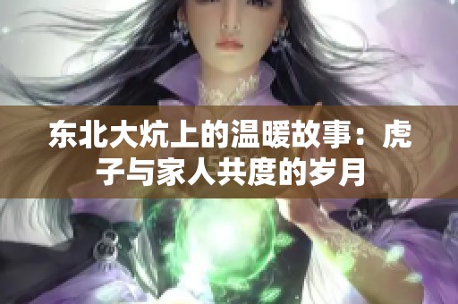 东北大炕上的温暖故事：虎子与家人共度的岁月