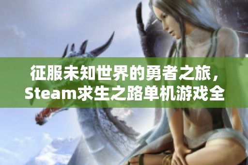 征服未知世界的勇者之旅，Steam求生之路单机游戏全攻略