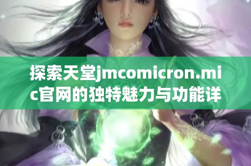 探索天堂jmcomicron.mic官网的独特魅力与功能详细介绍