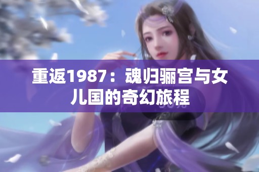 重返1987：魂归骊宫与女儿国的奇幻旅程