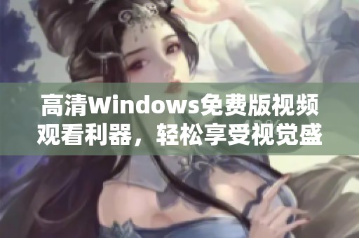 高清Windows免费版视频观看利器，轻松享受视觉盛宴