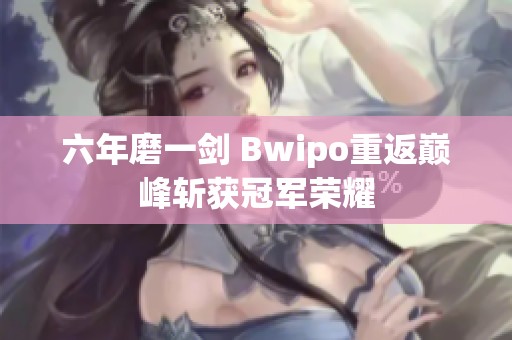 六年磨一剑 Bwipo重返巅峰斩获冠军荣耀