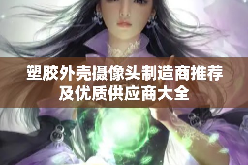 塑胶外壳摄像头制造商推荐及优质供应商大全