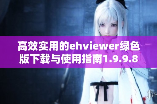 高效实用的ehviewer绿色版下载与使用指南1.9.9.8