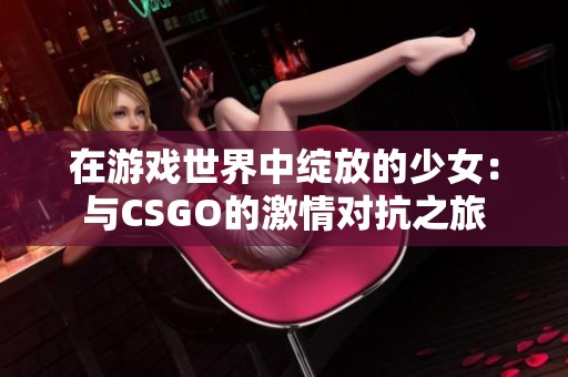 在游戏世界中绽放的少女：与CSGO的激情对抗之旅