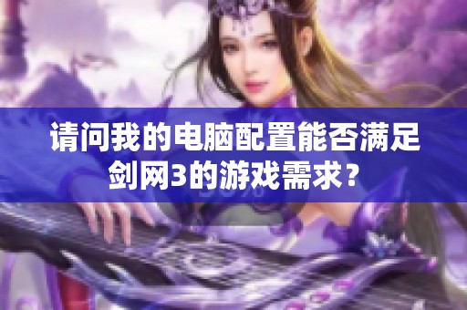 请问我的电脑配置能否满足剑网3的游戏需求？