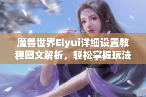 魔兽世界Elyui详细设置教程图文解析，轻松掌握玩法技巧